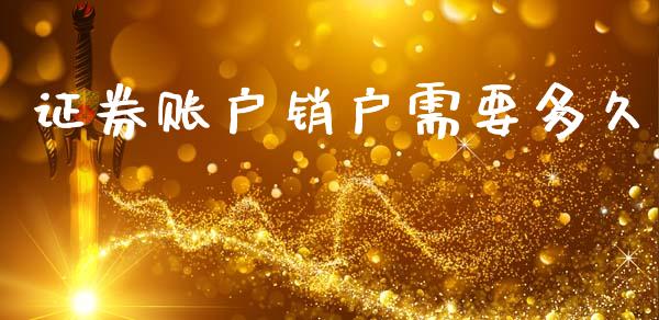 证券账户销户需要多久_https://wap.yjjixie.cn_港股行情_第1张