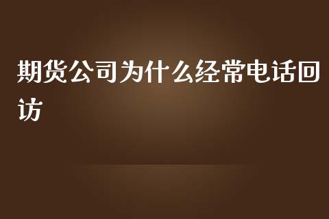 期货公司为什么经常电话回访_https://wap.yjjixie.cn_商业资讯_第1张