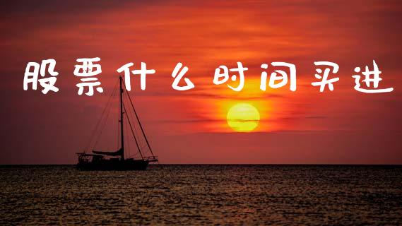 股票什么时间买进_https://wap.yjjixie.cn_证券市场_第1张