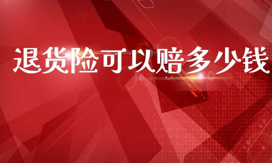 退货险可以赔多少钱_https://wap.yjjixie.cn_证券市场_第1张
