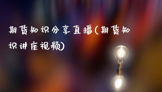 期货知识分享直播(期货知识讲座视频)_证券市场_第1张_商业资讯_保险理财_证券市场_港股行情 期货知识分享直播(期货知识讲座视频)_https://wap.yjjixie.cn_证券市场_第1张