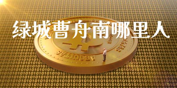 绿城曹舟南哪里人_https://wap.yjjixie.cn_证券市场_第1张
