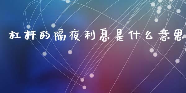 杠杆的隔夜利息是什么意思_https://wap.yjjixie.cn_商业资讯_第1张