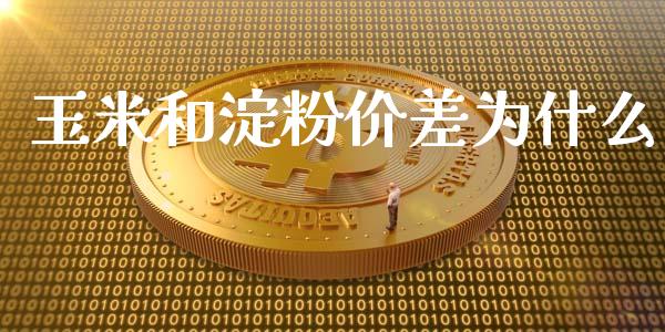 玉米和淀粉价差为什么_https://wap.yjjixie.cn_港股行情_第1张