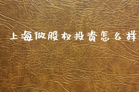 上海做股权投资怎么样_https://wap.yjjixie.cn_商业资讯_第1张
