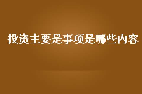 投资主要是事项是哪些内容_https://wap.yjjixie.cn_保险理财_第1张