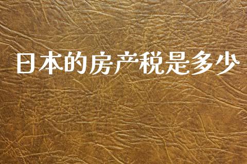 日本的房产税是多少_https://wap.yjjixie.cn_商业资讯_第1张