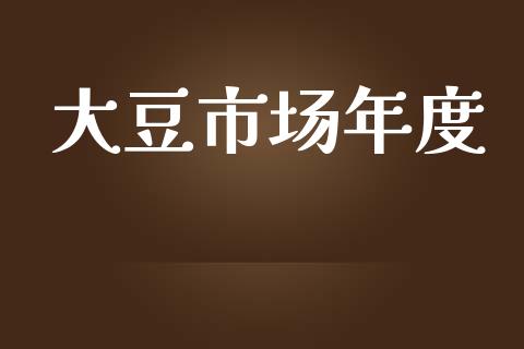 大豆市场年度_https://wap.yjjixie.cn_保险理财_第1张