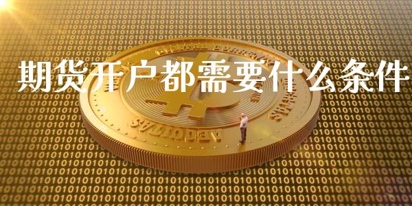 期货开户都需要什么条件_https://wap.yjjixie.cn_港股行情_第1张