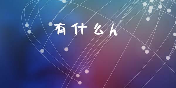 有什么h_https://wap.yjjixie.cn_港股行情_第1张