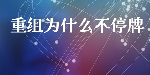 重组为什么不停牌_https://wap.yjjixie.cn_港股行情_第1张