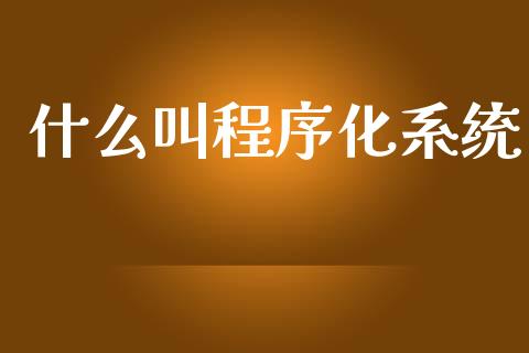 什么叫程序化系统_https://wap.yjjixie.cn_证券市场_第1张
