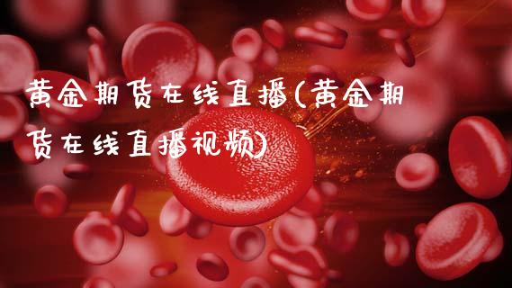 黄金期货在线直播(黄金期货在线直播视频)_https://wap.yjjixie.cn_保险理财_第1张