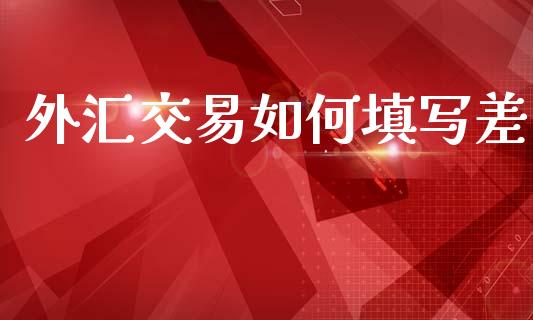 外汇交易如何填写差_https://wap.yjjixie.cn_港股行情_第1张