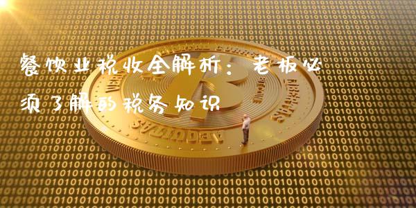 餐饮业税收全解析:老板必须了解的税务知识_保险理财_第1张_商业资讯_保险理财_证券市场_港股行情 餐饮业税收全解析:老板必须了解的税务知识_https://wap.yjjixie.cn_保险理财_第1张