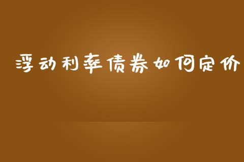 浮动利率债券如何定价_https://wap.yjjixie.cn_证券市场_第1张