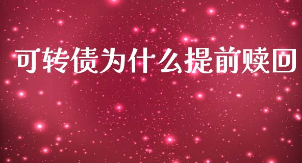 可转债为什么提前赎回_https://wap.yjjixie.cn_保险理财_第1张