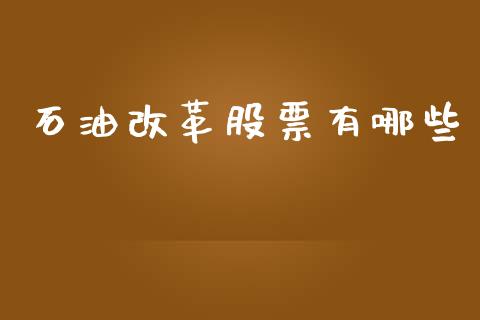 石油改革股票有哪些_https://wap.yjjixie.cn_证券市场_第1张