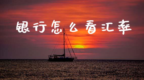 银行怎么看汇率_https://wap.yjjixie.cn_保险理财_第1张