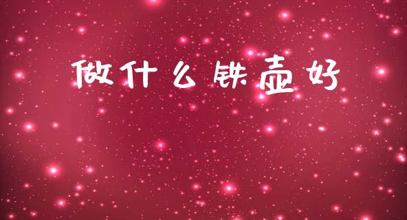 做什么铁壶好_https://wap.yjjixie.cn_保险理财_第1张