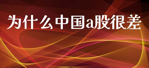 为什么中国a股很差_https://wap.yjjixie.cn_证券市场_第1张