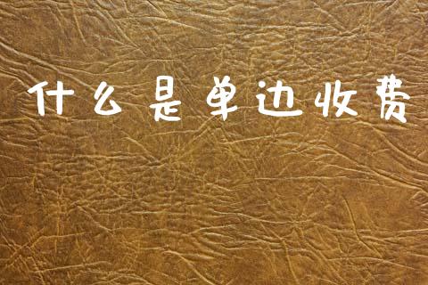 什么是单边收费_https://wap.yjjixie.cn_商业资讯_第1张