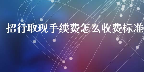 招行取现手续费怎么收费标准_https://wap.yjjixie.cn_保险理财_第1张