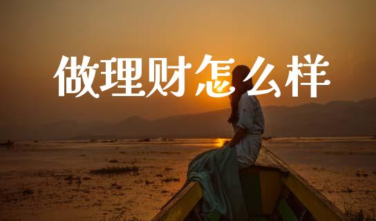 做理财怎么样_https://wap.yjjixie.cn_商业资讯_第1张