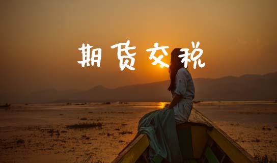 期货交税_https://wap.yjjixie.cn_保险理财_第1张
