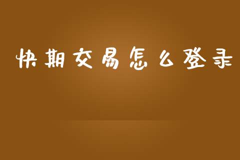 快期交易怎么登录_https://wap.yjjixie.cn_保险理财_第1张