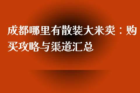 成都哪里有散装大米卖：购买攻略与渠道汇总_https://wap.yjjixie.cn_商业资讯_第1张