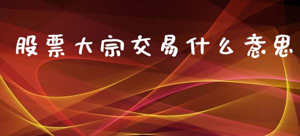 股票大宗交易什么意思_https://wap.yjjixie.cn_港股行情_第1张