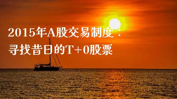 2015年A股交易制度：寻找昔日的T+0股票_https://wap.yjjixie.cn_商业资讯_第1张