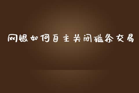 网银如何自主关闭磁条交易_https://wap.yjjixie.cn_港股行情_第1张