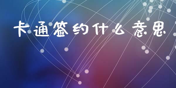 卡通签约什么意思_https://wap.yjjixie.cn_商业资讯_第1张