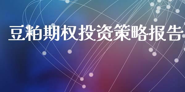 豆粕期权投资策略报告_https://wap.yjjixie.cn_保险理财_第1张