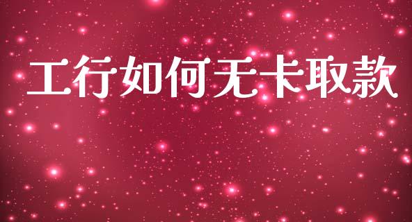 工行如何无卡取款_https://wap.yjjixie.cn_商业资讯_第1张