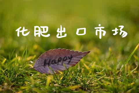 化肥出口市场_https://wap.yjjixie.cn_商业资讯_第1张