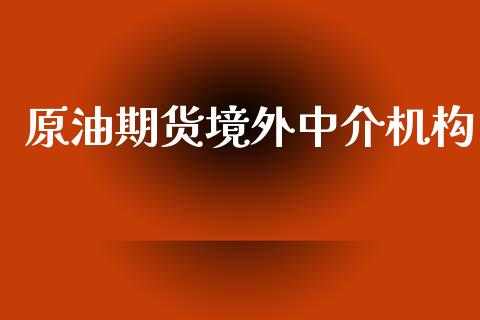 原油期货境外中介机构_https://wap.yjjixie.cn_证券市场_第1张