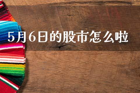 5月6日的股市怎么啦_https://wap.yjjixie.cn_证券市场_第1张