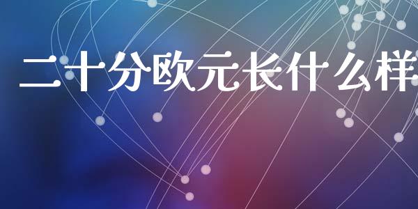 二十分欧元长什么样_https://wap.yjjixie.cn_商业资讯_第1张
