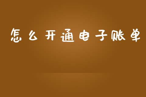 怎么开通电子账单_https://wap.yjjixie.cn_商业资讯_第1张