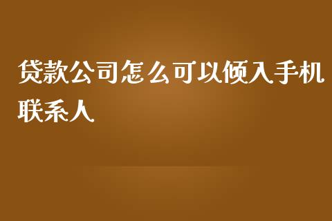 贷款公司怎么可以倾入手机联系人_https://wap.yjjixie.cn_保险理财_第1张