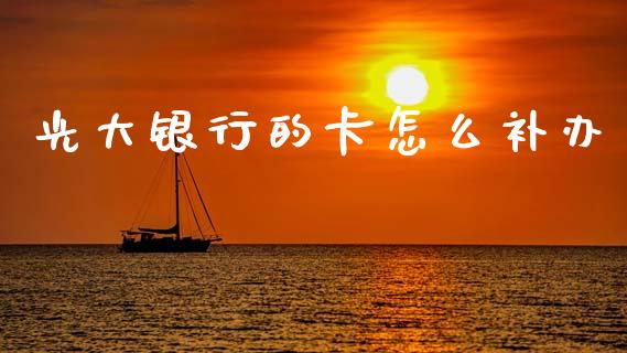 光大银行的卡怎么补办_https://wap.yjjixie.cn_证券市场_第1张
