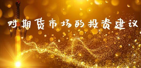 对期货市场的投资建议_https://wap.yjjixie.cn_商业资讯_第1张