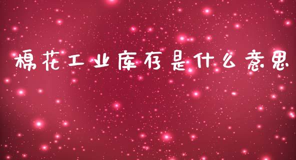 棉花工业库存是什么意思_https://wap.yjjixie.cn_保险理财_第1张