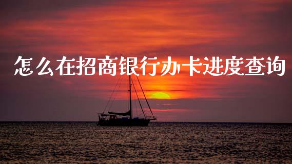怎么在招商银行办卡进度查询_https://wap.yjjixie.cn_证券市场_第1张