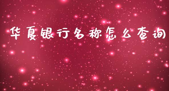 华夏银行名称怎么查询_https://wap.yjjixie.cn_商业资讯_第1张