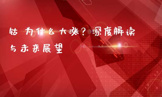 钴 为什么大涨？深度解读与未来展望_https://wap.yjjixie.cn_保险理财_第1张