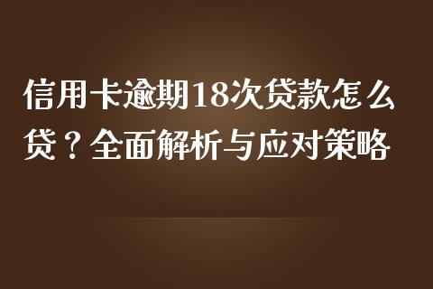 信用卡逾期18次贷款怎么贷？全面解析与应对策略_https://wap.yjjixie.cn_保险理财_第1张